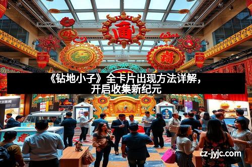 《钻地小子》全卡片出现方法详解，开启收集新纪元
